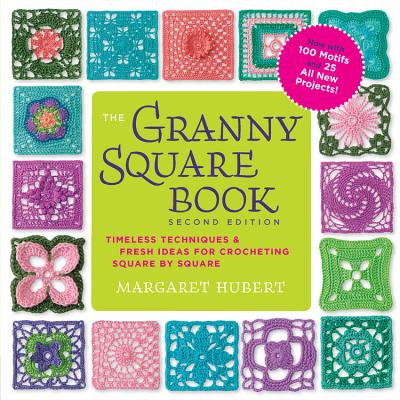 The Granny Square Book, Second Edition: Timeless Techniques and Fresh Ideas for Crocheting Square by Square--Now with 100 Motifs and 25 All New Projects! - Hubert, Margaret