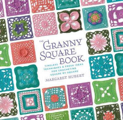 The Granny Square Book: Timeless Techniques and Fresh Ideas for Crocheting Square by Square - Hubert, Margaret