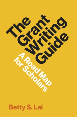 The Grant Writing Guide: A Road Map for Scholars - Lai, Betty