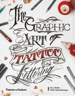 The Graphic Art of Tattoo Lettering: A Visual Guide to Contemporary Styles and Designs - Betts, B.J., and Schonberger, Nick, and Betts, William Joseph