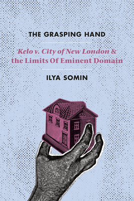 The Grasping Hand: "Kelo v. City of New London" and the Limits of Eminent Domain - Somin, Ilya