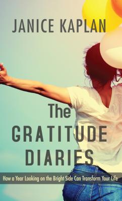 The Gratitude Diaries: How a Year Looking on the Bright Side Can Transform Your Life - Kaplan, Janice