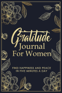 The Gratitude Journal For Women: Floral Gratitude Journal For Daily Thanksgiving & Reflection - Daily Prayer and Gratitude Journal For Women To Write In - Find Happiness and Peace in 5 Minutes a Day