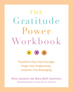 The Gratitude Power Workbook: Transform Fear Into Courage, Anger Into Forgiveness, Isolation Into Belonging