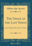 The Grave of the Last Saxon: Or, the Legend of the Curfew: A Poem (Classic Reprint)