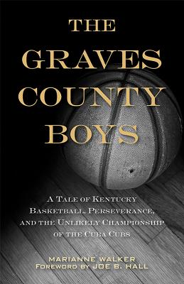 The Graves County Boys: A Tale of Kentucky Basketball, Perseverance, and the Unlikely Championship of the Cuba Cubs - Walker, Marianne, and Hall, Joe B (Foreword by)