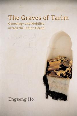 The Graves of Tarim: Genealogy and Mobility Across the Indian Ocean - Ho, Engseng, Professor