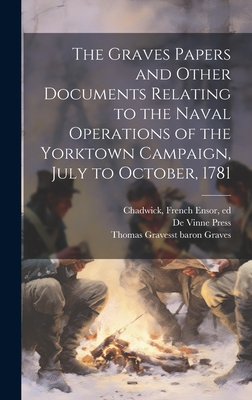 The Graves Papers and Other Documents Relating to the Naval Operations of the Yorktown Campaign, July to October, 1781 - Chadwick, French Ensor 1844-1919 (Creator), and de Vinne Press (Creator), and Graves, Thomas Graves 1st Baron (Creator)