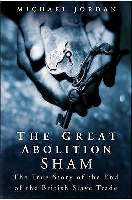The Great Abolition Sham: The True Story of the End of the British Slave Trade - Jordan, Michael