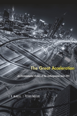 The Great Acceleration: An Environmental History of the Anthropocene Since 1945 - McNeill, J R, and Engelke, Peter
