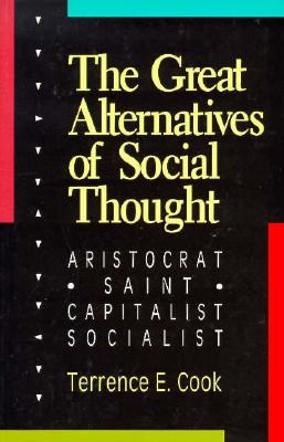 The Great Alternatives of Social Thought: Aristocrat, Saint, Capitalist, Socialist - Cook, Terrence E