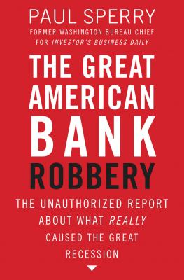 The Great American Bank Robbery: The Unauthorized Report about What Really Caused the Great Recession - Sperry, Paul