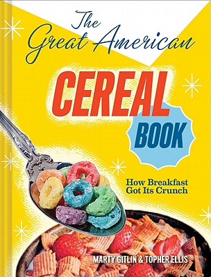 The Great American Cereal Book: How Breakfast Got Its Crunch - Gitlin, Martin, and Ellis, Topher