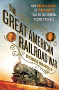 The Great American Railroad War: How Ambrose Bierce and Frank Norris Took on the Notorious Central Pacific Railroad