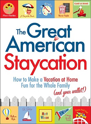 The Great American Staycation: How to Make a Vacation at Home Fun for the Whole Family (and Your Wallet!) - Wixon, Matt
