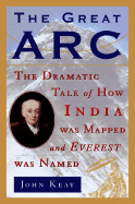 The Great ARC: The Dramatic Tale of How India Was Mapped and Everest Was Named - Keay, John