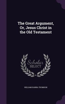 The Great Argument, Or, Jesus Christ in the Old Testament - Thomson, William Hanna