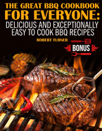 The Great Bbq Cookbook for Everyone: Delicious and Exceptionally Easy to Cook Bbq Recipes