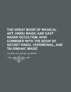 The Great Book of Magical Art, Hindu Magic and East Indian Occultism: Now Combined with the Book of Secret Hindu, Ceremonial and Talismanic Magic (Classic Reprint)