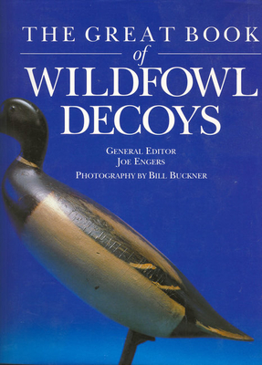 The Great Book of Wildfowl Decoys - Engers, Joe (Editor), and Buckner, Bill (Photographer)