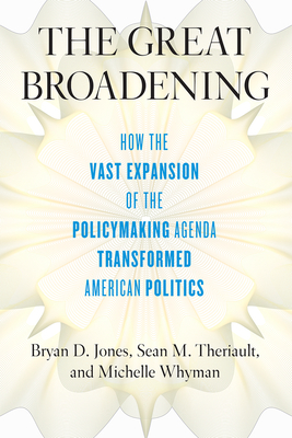 The Great Broadening: How the Vast Expansion of the Policymaking Agenda Transformed American Politics - Jones, Bryan D, and Theriault, Sean M, and Whyman, Michelle