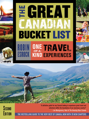The Great Canadian Bucket List: One-Of-A-Kind Travel Experiences - Esrock, Robin