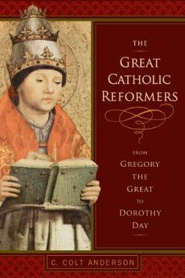 The Great Catholic Reformers: From Gregory the Great to Dorothy Day - Anderson, C Colt