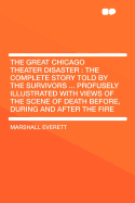 The Great Chicago Theater Disaster: The Complete Story Told by the Survivors ... Profusely Illustrated with Views of the Scene of Death Before, During and After the Fire
