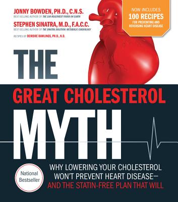 The Great Cholesterol Myth Now Includes 100 Recipes for Preventing and Reversing Heart Disease: Why Lowering Your Cholesterol Won't Prevent Heart Disease-And the Statin-Free Plan That Will - Bowden, Jonny, PhD, CNS, and Sinatra, Stephen, MD, and Rawlings, Deirdre, PH.D., N.D.