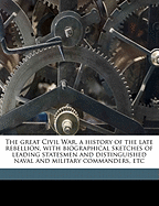 The Great Civil War, a History of the Late Rebellion, with Biographical Sketches of Leading Statesmen and Distinguished Naval and Military Commanders, Etc Volume 1