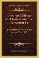 The Great Civil War of Charles I and the Parliament V2: Being Heath's Picturesque Annual for 1845