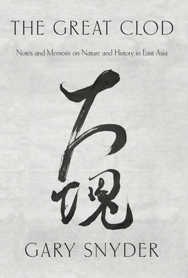 The Great Clod: Notes and Memoirs on Nature and History in East Asia - Snyder, Gary