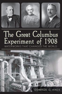 The Great Columbus Experiment of 1908: Waterworks That Changed the World - Hinds, Conrade C