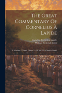 The Great Commentary Of Cornelius  Lapide: S. Matthew's Gospel, Chaps. 22-28. 5th Ed. S. Mark's Gospel