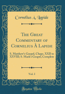 The Great Commentary of Cornelius a Lapide, Vol. 3: S. Matthew's Gospel, Chaps. XXII to XXVIII; S. Mark's Gospel, Complete (Classic Reprint)