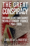The Great Conspiracy: Britain's Secret War Against Revolutionary France, 1794-1805
