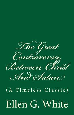 The Great Controversy, Between Christ And Satan: (A Timeless Classic) - White, Ellen G