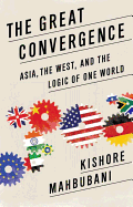 The Great Convergence: Asia, the West, and the Logic of One World - Mahbubani, Kishore