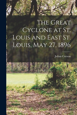The Great Cyclone at St. Louis and East St. Louis, May 27, 1896 - Curzon, Julian