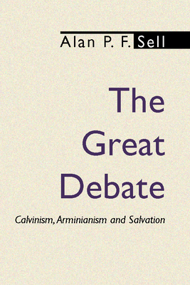 The Great Debate: Calvinism, Arminianism and Salvation - Sell, Alan P F