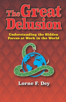 The Great Delusion: Understanding the Hidden Forces at Work on the World - Dey, Lorne F