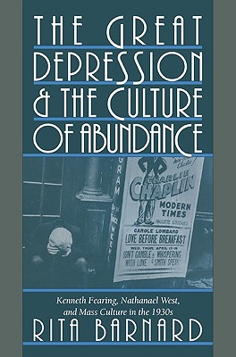 The Great Depression and the Culture of Abundance: Kenneth Fearing, Nathanael West, and Mass Culture in the 1930s - Barnard, Rita