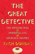 The Great Detective: The Amazing Rise and Immortal Life of Sherlock Holmes