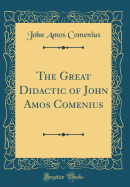 The Great Didactic of John Amos Comenius (Classic Reprint)