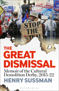 The Great Dismissal: Memoir of the Cultural Demolition Derby, 2015-22