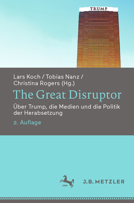 The Great Disruptor: ?ber Trump, Die Medien Und Die Politik Der Herabsetzung - Koch, Lars (Editor), and Nanz, Tobias (Editor), and Rogers, Christina (Editor)