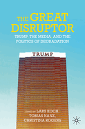 The Great Disruptor: Trump, the Media, and the Politics of Degradation