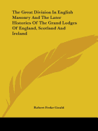 The Great Division In English Masonry And The Later Histories Of The Grand Lodges Of England, Scotland And Ireland