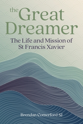 The Great Dreamer: The Life and Mission of St. Francis Xavier - Comerford, Brendan