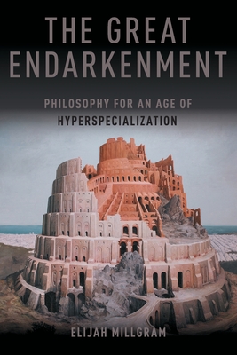 The Great Endarkenment: Philosophy For An Age Of Hyperspecialization - Millgram, Elijah